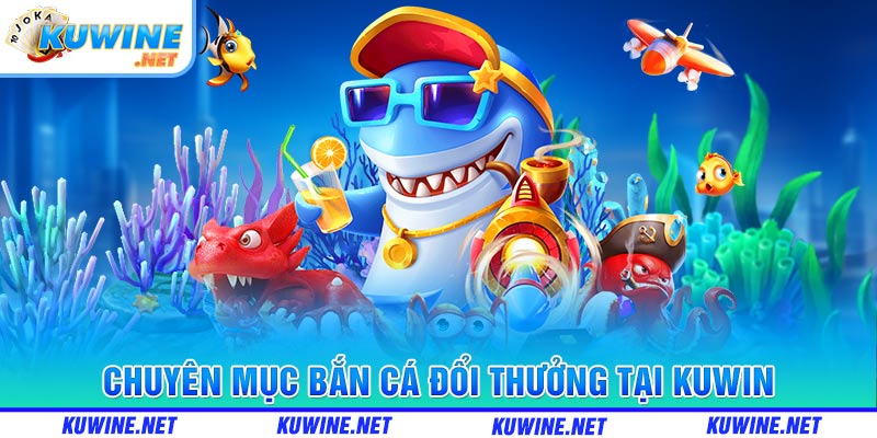 Chuyên mục bắn cá đổi thưởng tại Kuwin