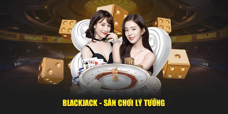 Blackjack - Sân chơi lý tưởng